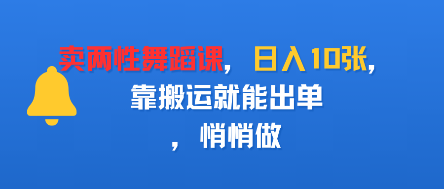 卖两性舞蹈课，日入10张，靠搬运就能出单，悄悄做大成网创吧-网创项目资源站-副业项目-创业项目-搞钱项目大成网创吧