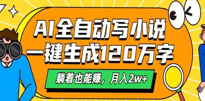 AI工具写小说，一键生成120万字，躺着也能赚，月入2w+大成网创吧-网创项目资源站-副业项目-创业项目-搞钱项目大成网创吧