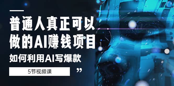 普通人真正可以做的AI赚钱项目-如何利用AI写爆款（5节视频课）大成网创吧-网创项目资源站-副业项目-创业项目-搞钱项目大成网创吧