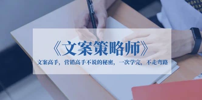 《文案策略师》文案高手，营销高手不说的秘密，一次学完，不走弯路大成网创吧-网创项目资源站-副业项目-创业项目-搞钱项目大成网创吧