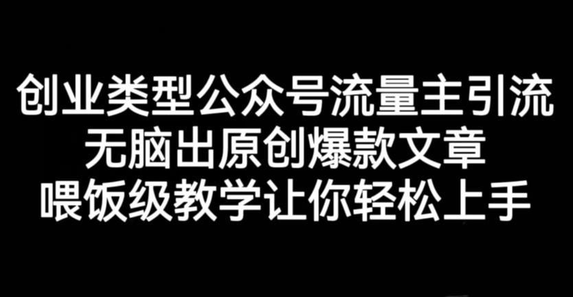 创业类型公众号流量主引流项目，无脑出原创爆款文章，喂饭级教学让你轻松上手【揭秘】大成网创吧-网创项目资源站-副业项目-创业项目-搞钱项目大成网创吧