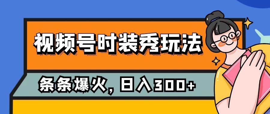 视频号时装秀玩法，条条流量2W+，保姆级教学，每天5分钟收入300+大成网创吧-网创项目资源站-副业项目-创业项目-搞钱项目大成网创吧