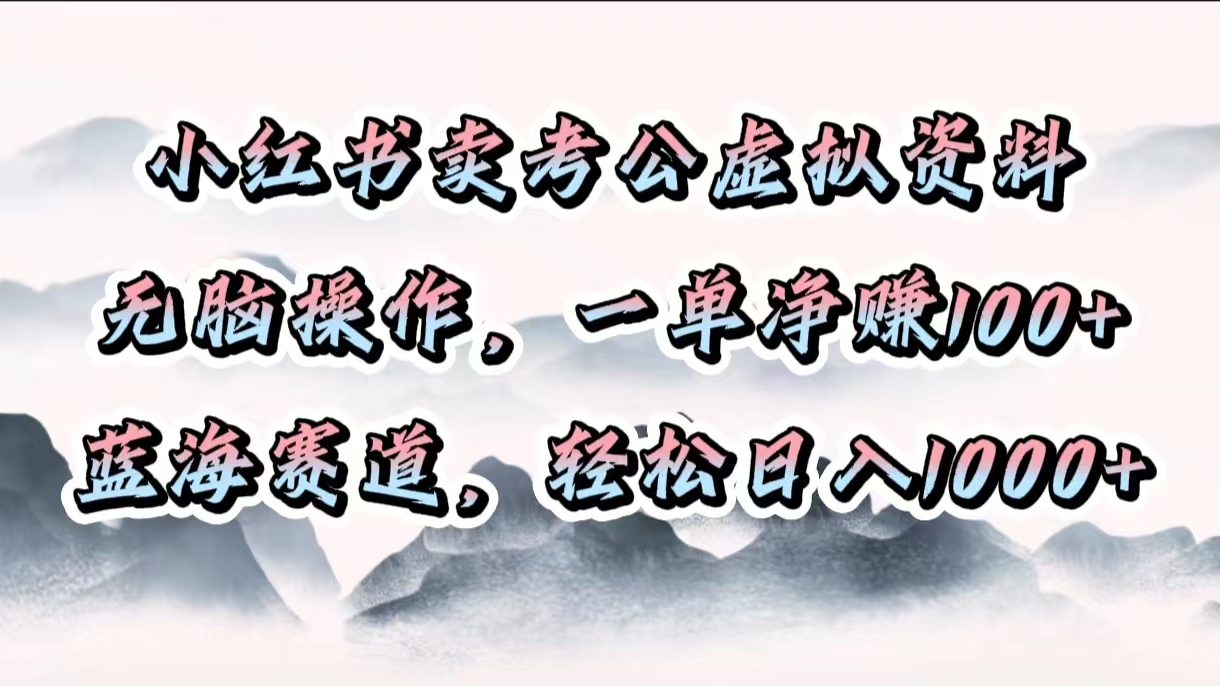 小红书卖考公虚拟资料，无脑操作，一单净赚100+，蓝海赛道，轻松日入1000+大成网创吧-网创项目资源站-副业项目-创业项目-搞钱项目大成网创吧