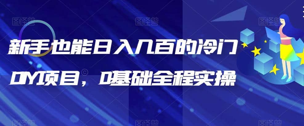 新手也能日入几百的冷门DIY项目，0基础全程实操【揭秘】大成网创吧-网创项目资源站-副业项目-创业项目-搞钱项目大成网创吧