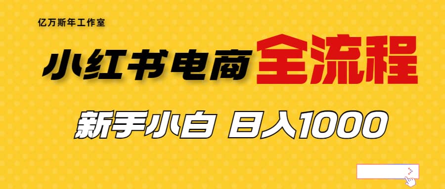 外面收费4988的小红书无货源电商从0-1全流程，日入1000＋大成网创吧-网创项目资源站-副业项目-创业项目-搞钱项目大成网创吧