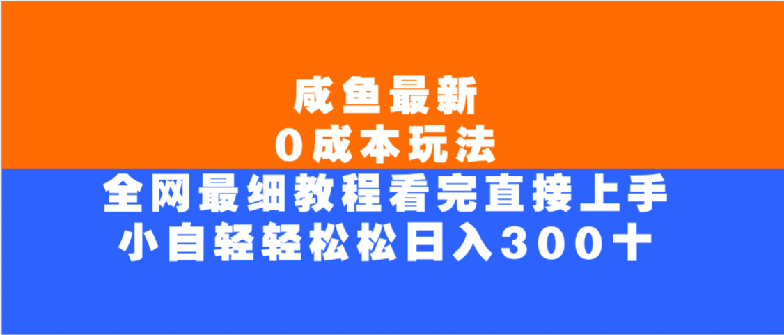 咸鱼最新0成本玩法，全网最细教程，看完直接上手小白轻松日入300＋大成网创吧-网创项目资源站-副业项目-创业项目-搞钱项目大成网创吧