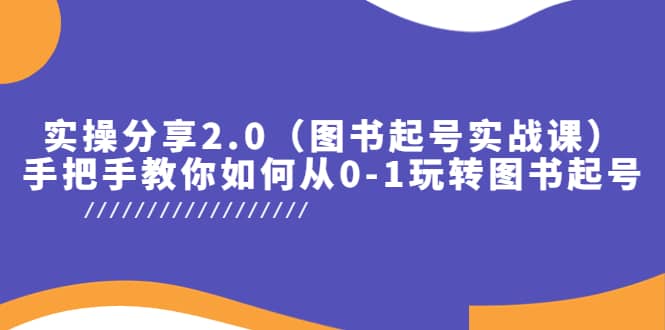 实操分享2.0（图书起号实战课），手把手教你如何从0-1玩转图书起号大成网创吧-网创项目资源站-副业项目-创业项目-搞钱项目大成网创吧