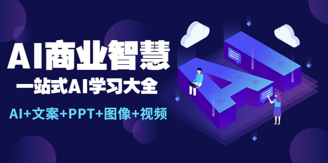 AI商业智慧：一站式AI学习大全【AI+文案+PPT+图像+视频】大成网创吧-网创项目资源站-副业项目-创业项目-搞钱项目大成网创吧
