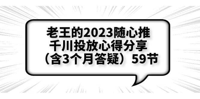 老王的2023随心推+千川投放心得分享（含3个月答疑）59节大成网创吧-网创项目资源站-副业项目-创业项目-搞钱项目大成网创吧