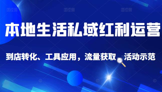 本地生活私域运营课：流量获取、工具应用，到店转化等全方位教学大成网创吧-网创项目资源站-副业项目-创业项目-搞钱项目大成网创吧