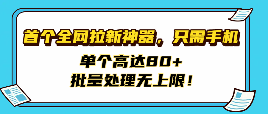 首个全网拉新神器,只需手机,单个高达80+,批量处理无上限!大成网创吧-网创项目资源站-副业项目-创业项目-搞钱项目大成网创吧