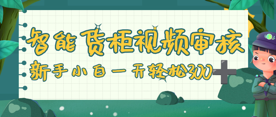 智能货柜视频审核,零门槛,几秒一单,多劳多得,新人小白一天轻松 300+大成网创吧-网创项目资源站-副业项目-创业项目-搞钱项目大成网创吧