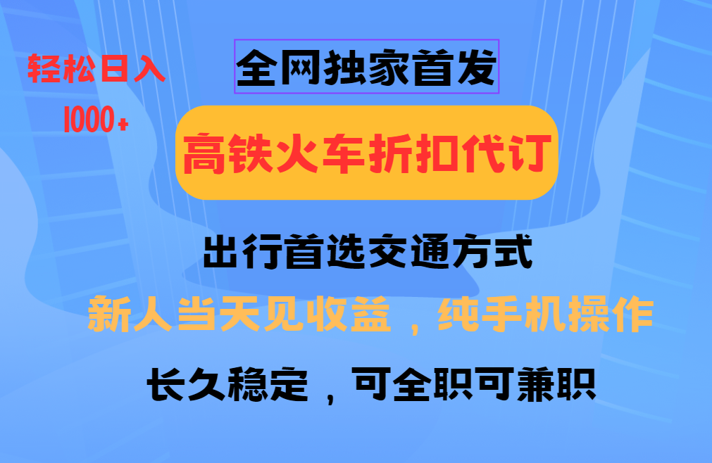 全网独家首发   全国高铁火车折扣代订   新手当日变现  纯手机操作 日入1000+大成网创吧-网创项目资源站-副业项目-创业项目-搞钱项目大成网创吧