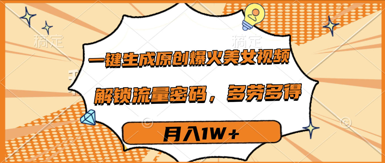 一键生成原创爆火美女视频，多劳多得，解锁流量密码，月入1W+大成网创吧-网创项目资源站-副业项目-创业项目-搞钱项目大成网创吧