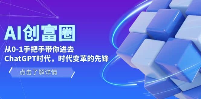 AI·创富圈，从0-1手把手带你进去ChatGPT时代，时代变革的先锋大成网创吧-网创项目资源站-副业项目-创业项目-搞钱项目大成网创吧