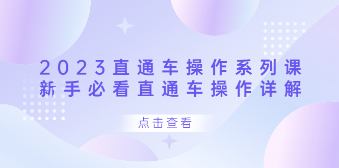 2023直通车操作 系列课，新手必看直通车操作详解大成网创吧-网创项目资源站-副业项目-创业项目-搞钱项目大成网创吧