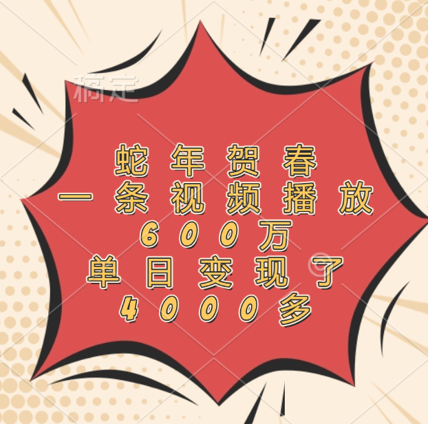 蛇年贺春，一条视频播放600万，单日变现了4000多大成网创吧-网创项目资源站-副业项目-创业项目-搞钱项目大成网创吧