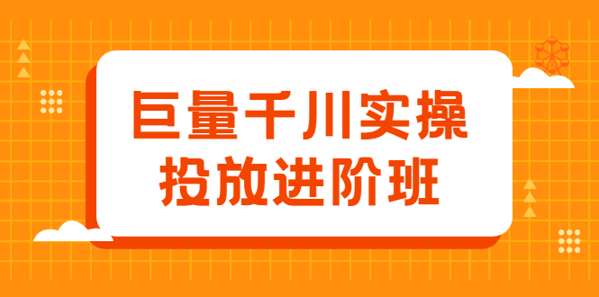 巨量千川实操投放进阶班，投放策略、方案，复盘模型和数据异常全套解决方法大成网创吧-网创项目资源站-副业项目-创业项目-搞钱项目大成网创吧