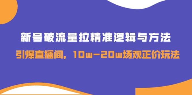 新号破流量拉精准逻辑与方法，引爆直播间，10w-20w场观正价玩法大成网创吧-网创项目资源站-副业项目-创业项目-搞钱项目大成网创吧