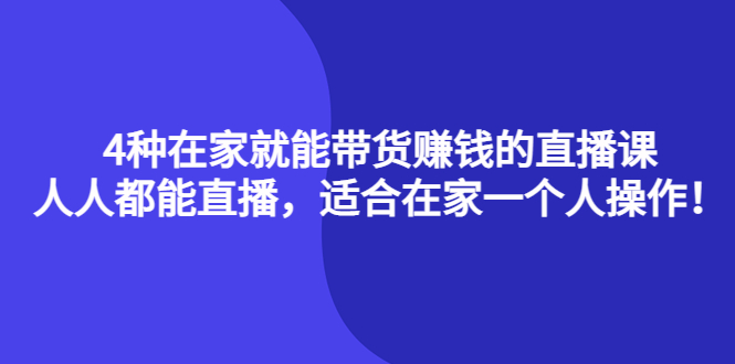 4种在家就能带货赚钱的直播课，人人都能直播，适合在家一个人操作！大成网创吧-网创项目资源站-副业项目-创业项目-搞钱项目大成网创吧