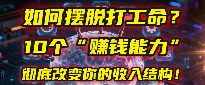 如何摆脱打工命？用10年总结10个“赚钱能力”，彻底改变你的收入结构！(2025必看)大成网创吧-网创项目资源站-副业项目-创业项目-搞钱项目大成网创吧
