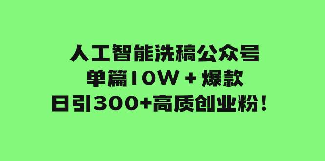 人工智能洗稿公众号单篇10W＋爆款，日引300+高质创业粉！大成网创吧-网创项目资源站-副业项目-创业项目-搞钱项目大成网创吧