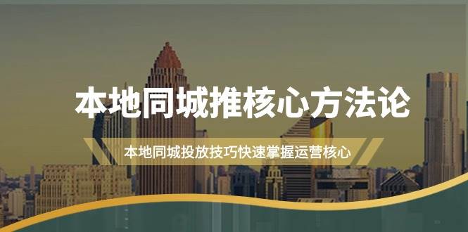 本地同城·推核心方法论，本地同城投放技巧快速掌握运营核心（16节课）大成网创吧-网创项目资源站-副业项目-创业项目-搞钱项目大成网创吧