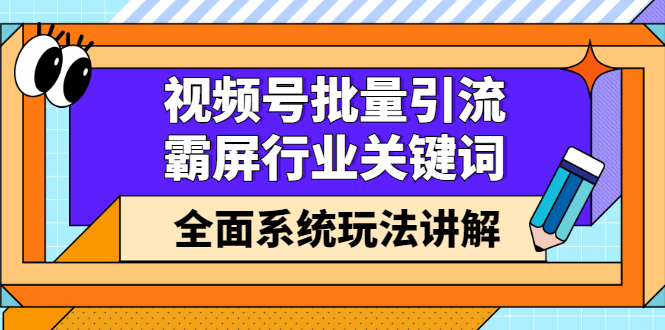 视频号批量引流，霸屏行业关键词（基础班）全面系统讲解视频号玩法【无水印】大成网创吧-网创项目资源站-副业项目-创业项目-搞钱项目大成网创吧