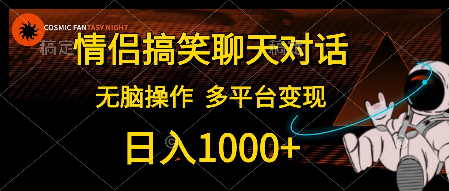 情侣搞笑聊天对话，无脑操作，多平台变现，日入1000+大成网创吧-网创项目资源站-副业项目-创业项目-搞钱项目大成网创吧