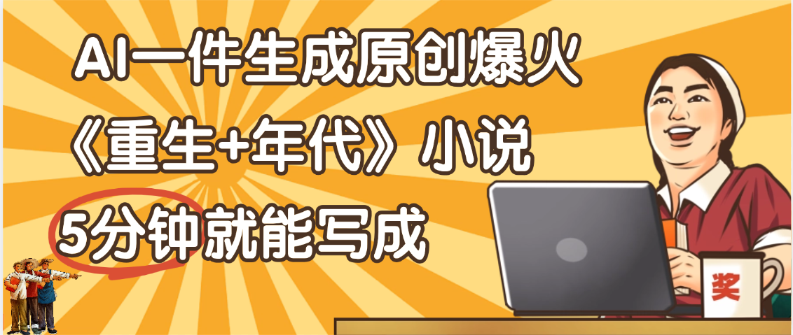 天呐！现在爆火的《重生+年代》类型的小说，现在用这个AI软件就可以一键生成原创小说了大成网创吧-网创项目资源站-副业项目-创业项目-搞钱项目大成网创吧