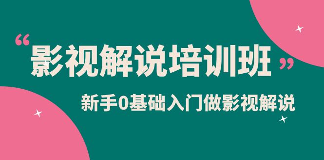 影视解说实战培训班，新手0基础入门做影视解说（10节视频课）大成网创吧-网创项目资源站-副业项目-创业项目-搞钱项目大成网创吧