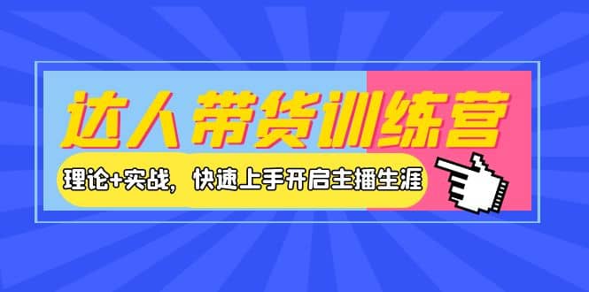 达人带货训练营，理论+实战，快速上手开启主播生涯！大成网创吧-网创项目资源站-副业项目-创业项目-搞钱项目大成网创吧