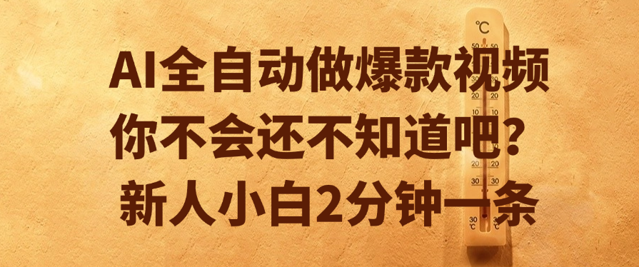 AI全自动做爆款视频，你不会还不知道吧？新人小白2分钟一条大成网创吧-网创项目资源站-副业项目-创业项目-搞钱项目大成网创吧