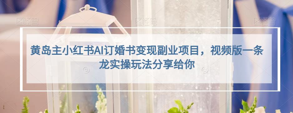 小红书AI订婚书变现副业项目，视频版一条龙实操玩法分享给你大成网创吧-网创项目资源站-副业项目-创业项目-搞钱项目大成网创吧