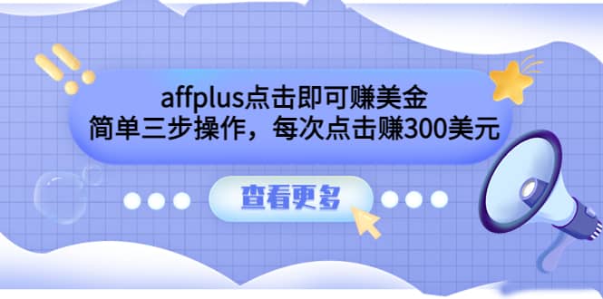 affplus点击即可赚美金，简单三步操作，每次点击赚300美元【视频教程】大成网创吧-网创项目资源站-副业项目-创业项目-搞钱项目大成网创吧