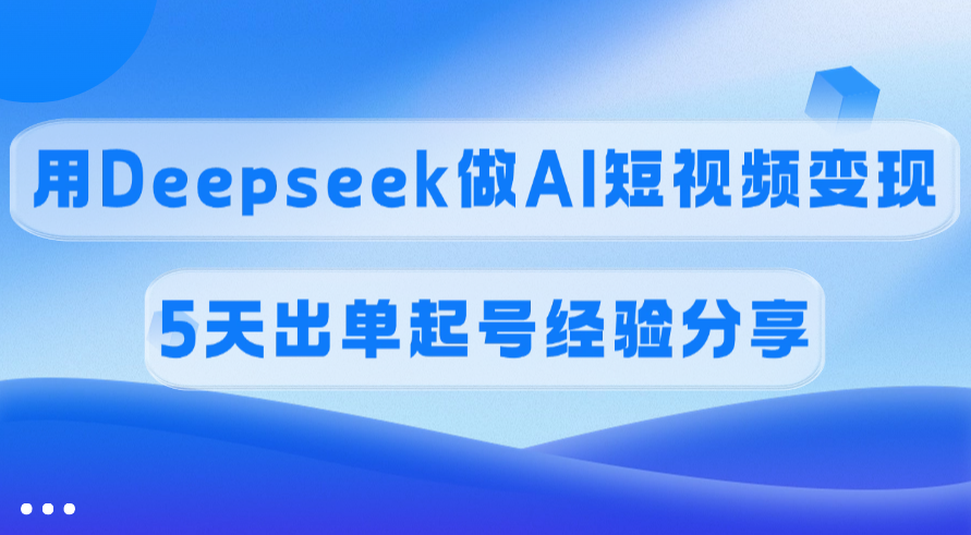 佣金45%，用Deepseek做AI短视频变现，5天出单起号经验分享大成网创吧-网创项目资源站-副业项目-创业项目-搞钱项目大成网创吧