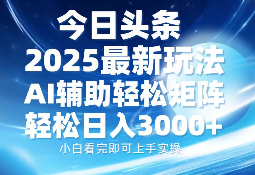 今日头条2025最新玩法,思路简单,复制粘贴,AI辅助,轻松矩阵日入3000+大成网创吧-网创项目资源站-副业项目-创业项目-搞钱项目大成网创吧