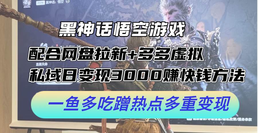 黑神话悟空游戏配合网盘拉新+多多虚拟+私域日变现3000+赚快钱方法。…大成网创吧-网创项目资源站-副业项目-创业项目-搞钱项目大成网创吧