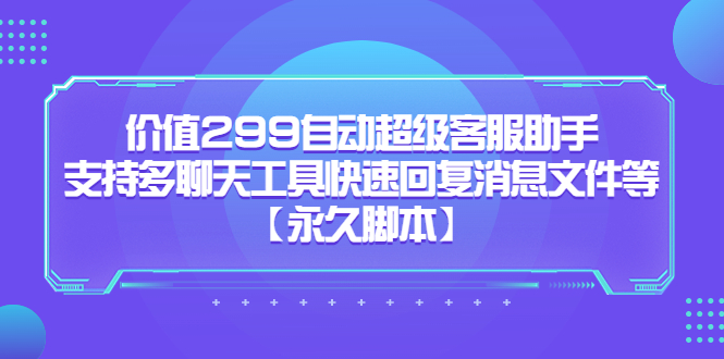 价值299自动超级客服助手，支持多聊天工具快速回复消息文件等大成网创吧-网创项目资源站-副业项目-创业项目-搞钱项目大成网创吧