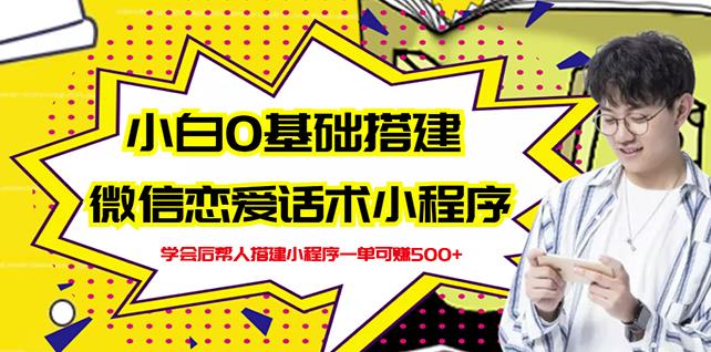 新手0基础搭建微信恋爱话术小程序，一单赚几百【视频教程+小程序源码】大成网创吧-网创项目资源站-副业项目-创业项目-搞钱项目大成网创吧
