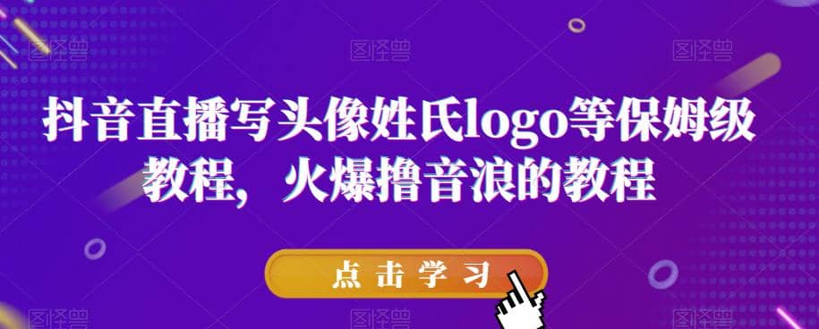 抖音直播写头像姓氏logo等保姆级教程，火爆撸音浪教程【揭秘】大成网创吧-网创项目资源站-副业项目-创业项目-搞钱项目大成网创吧