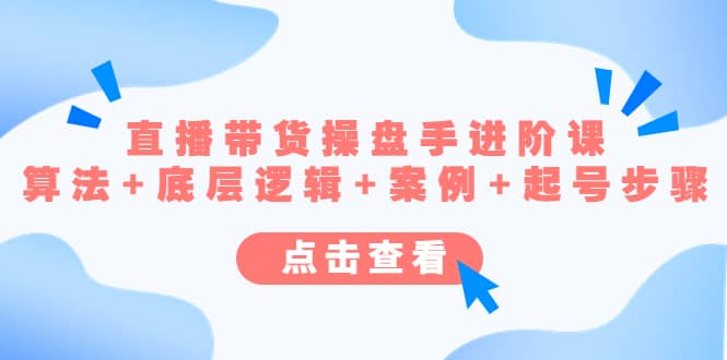 直播带货/操盘手/进阶课，算法+底层逻辑+案例+起号步骤大成网创吧-网创项目资源站-副业项目-创业项目-搞钱项目大成网创吧