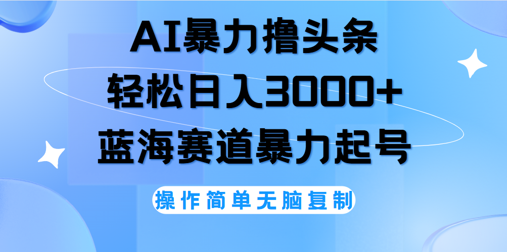 AI撸头条，当天起号，第二天见收益，轻松日入3000+无脑操作。大成网创吧-网创项目资源站-副业项目-创业项目-搞钱项目大成网创吧