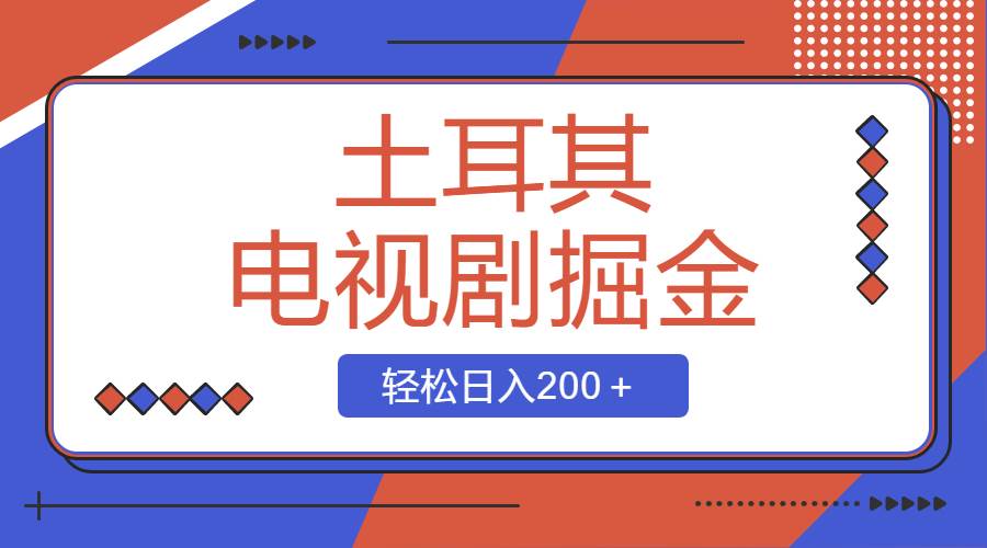 土耳其电视剧掘金项目，操作简单，轻松日入200＋大成网创吧-网创项目资源站-副业项目-创业项目-搞钱项目大成网创吧