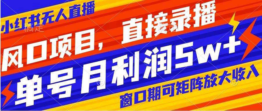 风口项目，小红书无人直播带货，直接录播，可矩阵，月入5w+大成网创吧-网创项目资源站-副业项目-创业项目-搞钱项目大成网创吧