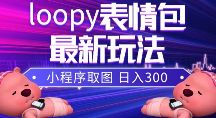 小狸猫loopy表情包小程序取图玩法，最新出的表情包素材大成网创吧-网创项目资源站-副业项目-创业项目-搞钱项目大成网创吧