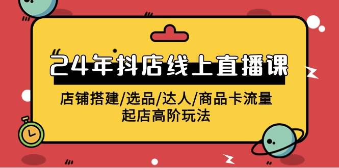 2024年抖店线上直播课，店铺搭建/选品/达人/商品卡流量/起店高阶玩法大成网创吧-网创项目资源站-副业项目-创业项目-搞钱项目大成网创吧