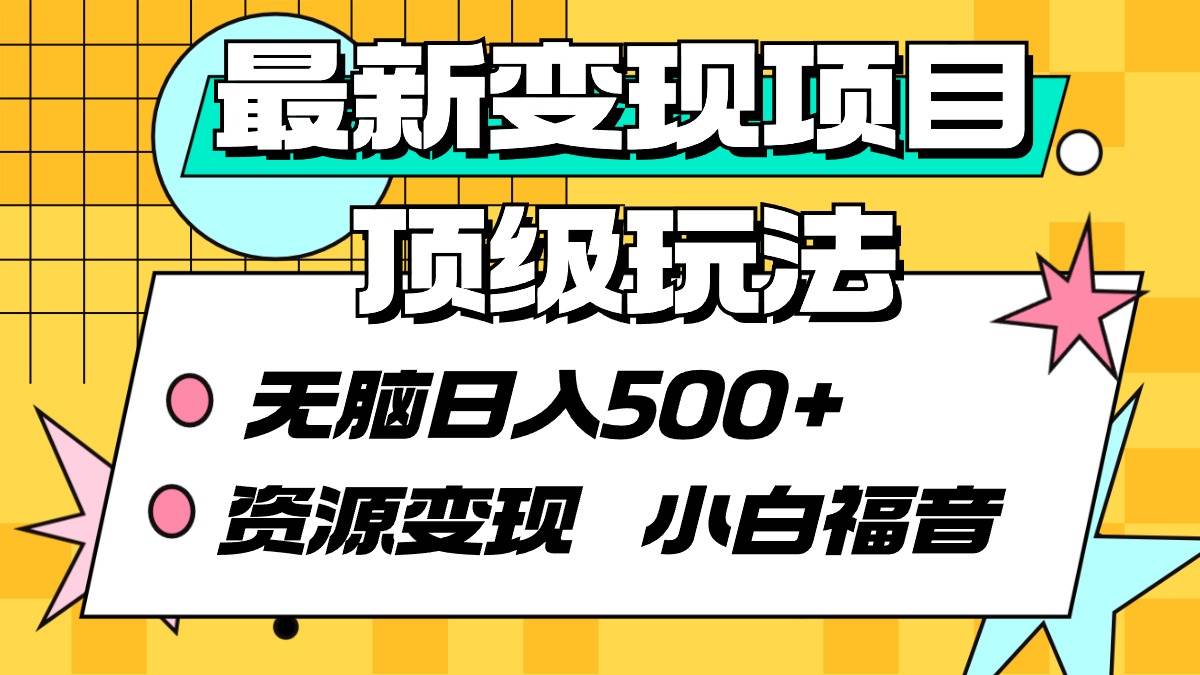 最新变现项目顶级玩法 无脑日入500+ 资源变现 小白福音大成网创吧-网创项目资源站-副业项目-创业项目-搞钱项目大成网创吧