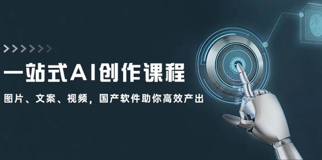 一站式AI创作课程：图片、文案、视频，国产软件助你高效产出大成网创吧-网创项目资源站-副业项目-创业项目-搞钱项目大成网创吧