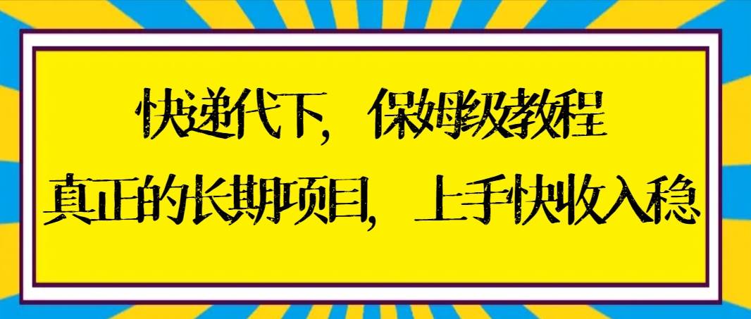 快递代下保姆级教程，真正的长期项目，上手快收入稳【实操+渠道】大成网创吧-网创项目资源站-副业项目-创业项目-搞钱项目大成网创吧